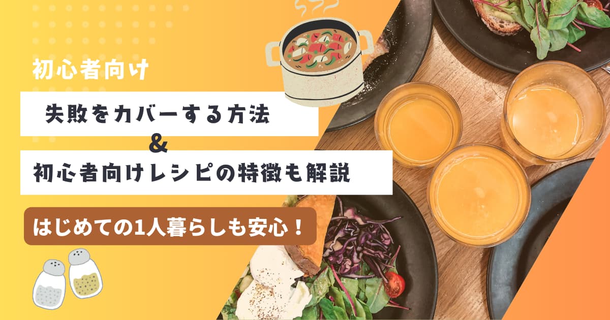 【料理初心者向け】失敗をカバーする方法&初心者向けレシピの特徴も解説！【はじめての1人暮らし】